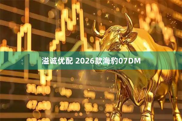 溢诚优配 2026款海豹07DM