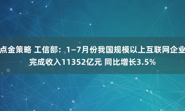 点金策略 工信部：1—7月份我国规模以上互联网企业完成收入11352亿元 同比增长3.5%