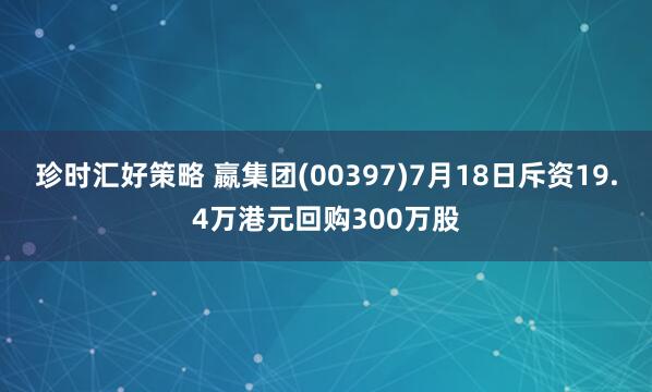 珍时汇好策略 嬴集团(00397)7月18日斥资19.4万港元回购300万股