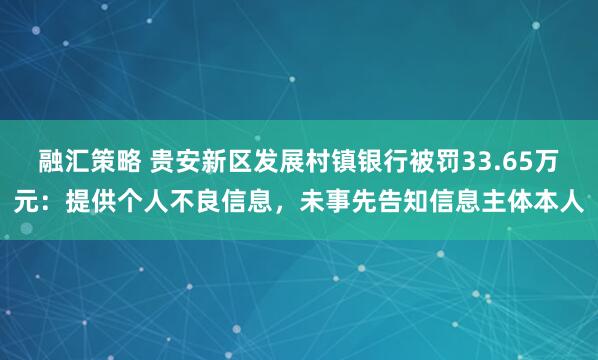 融汇策略 贵安新区发展村镇银行被罚33.65万元：提供个人不良信息，未事先告知信息主体本人