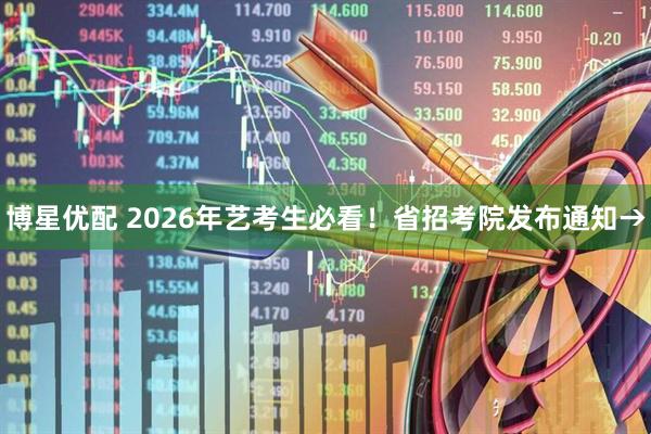 博星优配 2026年艺考生必看！省招考院发布通知→